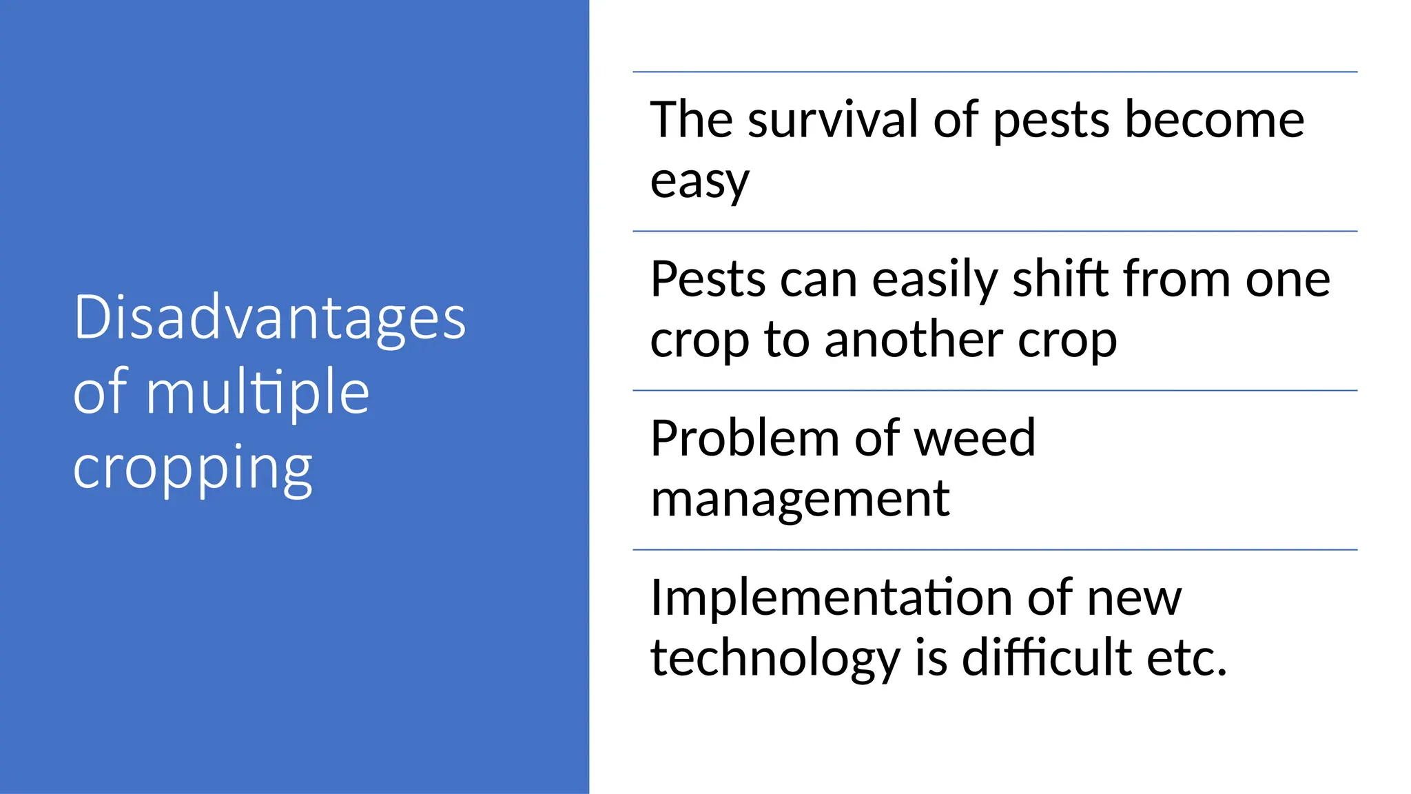 Disadvantages
of multiple
cropping
The survival of pests become
easy
Pests can easily shift from one
crop to another crop
Problem of weed
management
Implementation of new
technology is difficult etc.
 