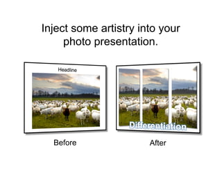 Inject some artistry into your
     photo presentation.




  Before               After
 