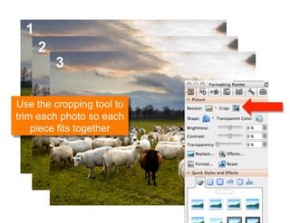 1
      2
          3

Use the cropping tool to
trim each photo so each
    piece fits together
 