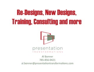 Re-Designs, New Designs,
Training, Consulting and more



                   Al	
  Bonner	
  
                 785-­‐856-­‐0421	
  
   al.bonner@presenta9ontransforma9ons.com	
  
 