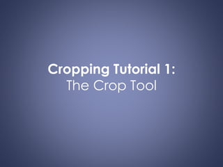 Cropping Tutorial 1:
The Crop Tool
 