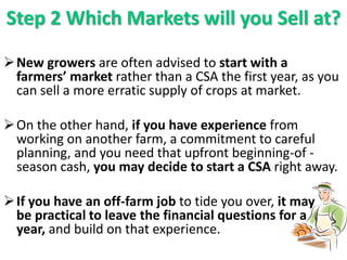 Step 2 Which Markets will you Sell at?
New growers are often advised to start with a
farmers’ market rather than a CSA th...
