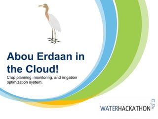 Abou Erdaan in
the Cloud!
Crop planning, monitoring, and irrigation
optimization system.
 