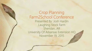 Presented By: Josh Hardin
Laughing Stock Farm
Sheridan, AR
University Of Arkansas Extension HQ
November 19, 2015
Crop Planning
Farm2School Conference
 