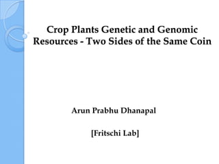 Crop Plants Genetic and Genomic
Resources - Two Sides of the Same Coin




        Arun Prabhu Dhanapal

            [Fritschi Lab]
 