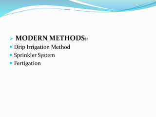  MODERN METHODS:-
 Drip Irrigation Method
 Sprinkler System
 Fertigation
 