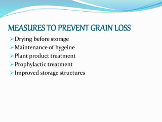 MEASURES TO PREVENT GRAIN LOSS
Drying before storage
Maintenance of hygeine
Plant product treatment
Prophylactic treatment
Improved storage structures
 