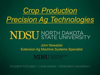 Crop Production
Precision Ag Technologies
John Nowatzki
Extension Ag Machine Systems Specialist
 