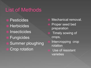  Pesticides
Herbicides
Insecticides
Fungicides
Summer ploughing
Crop rotation
Mechanical removal.
Proper seed bed
preparation
Timely sowing of
crops,
Intercropping crop
rotation
Use of resistant
varieties