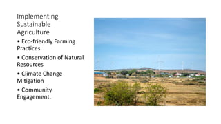 Implementing
Sustainable
Agriculture
• Eco-friendly Farming
Practices
• Conservation of Natural
Resources
• Climate Change
Mitigation
• Community
Engagement.
 