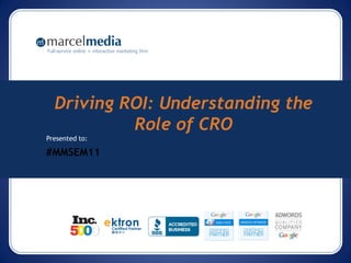 Full-service online + interactive marketing firm




   Driving ROI: Understanding the
            Role of CRO
Presented to:

#MMSEM11
 