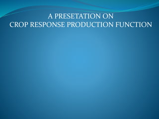 A PRESETATION ON
CROP RESPONSE PRODUCTION FUNCTION
 
