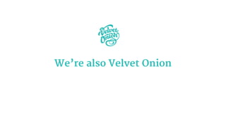 We’re also Velvet Onion
 