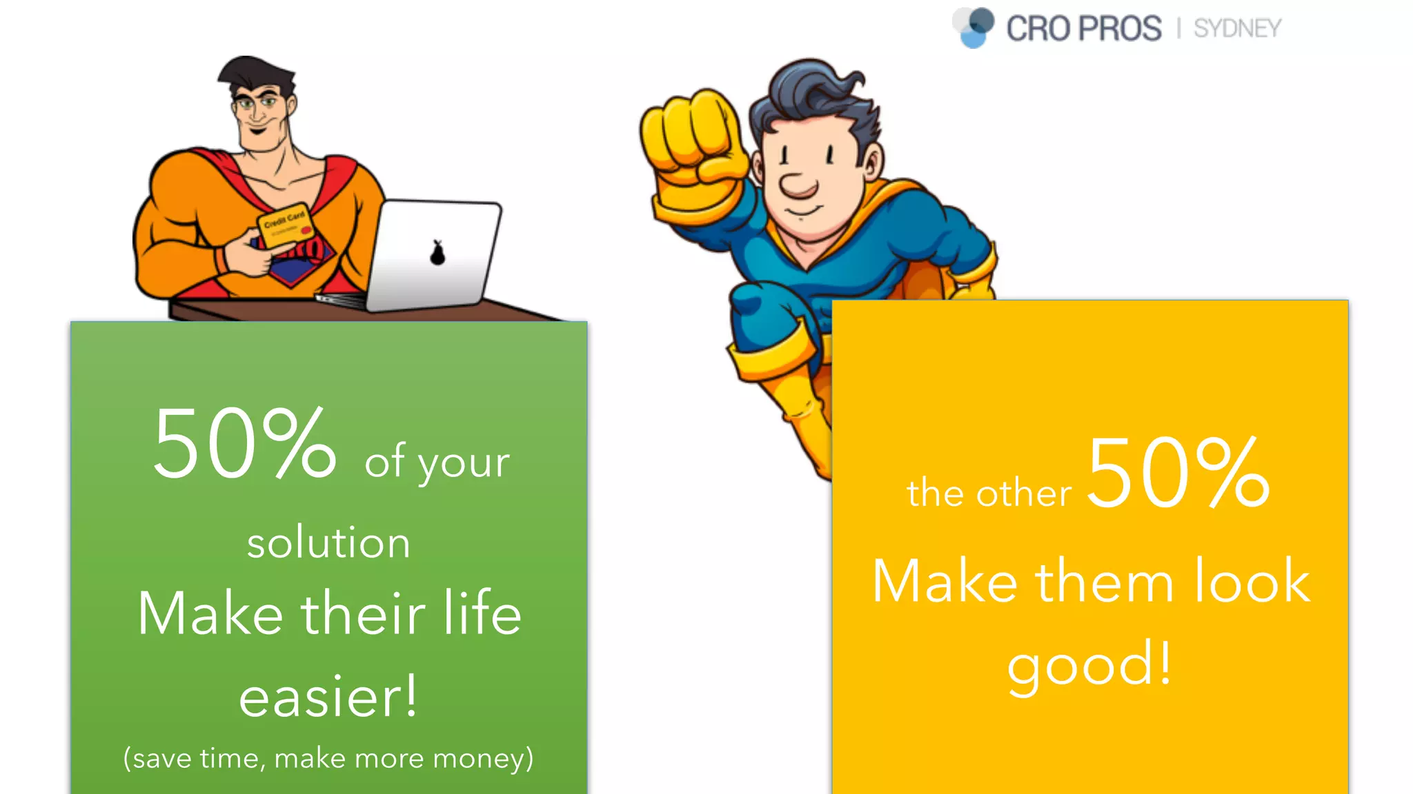 50% of your
solution
Make their life
easier!
(save time, make more money)
the other 50%
Make them look
good!
 