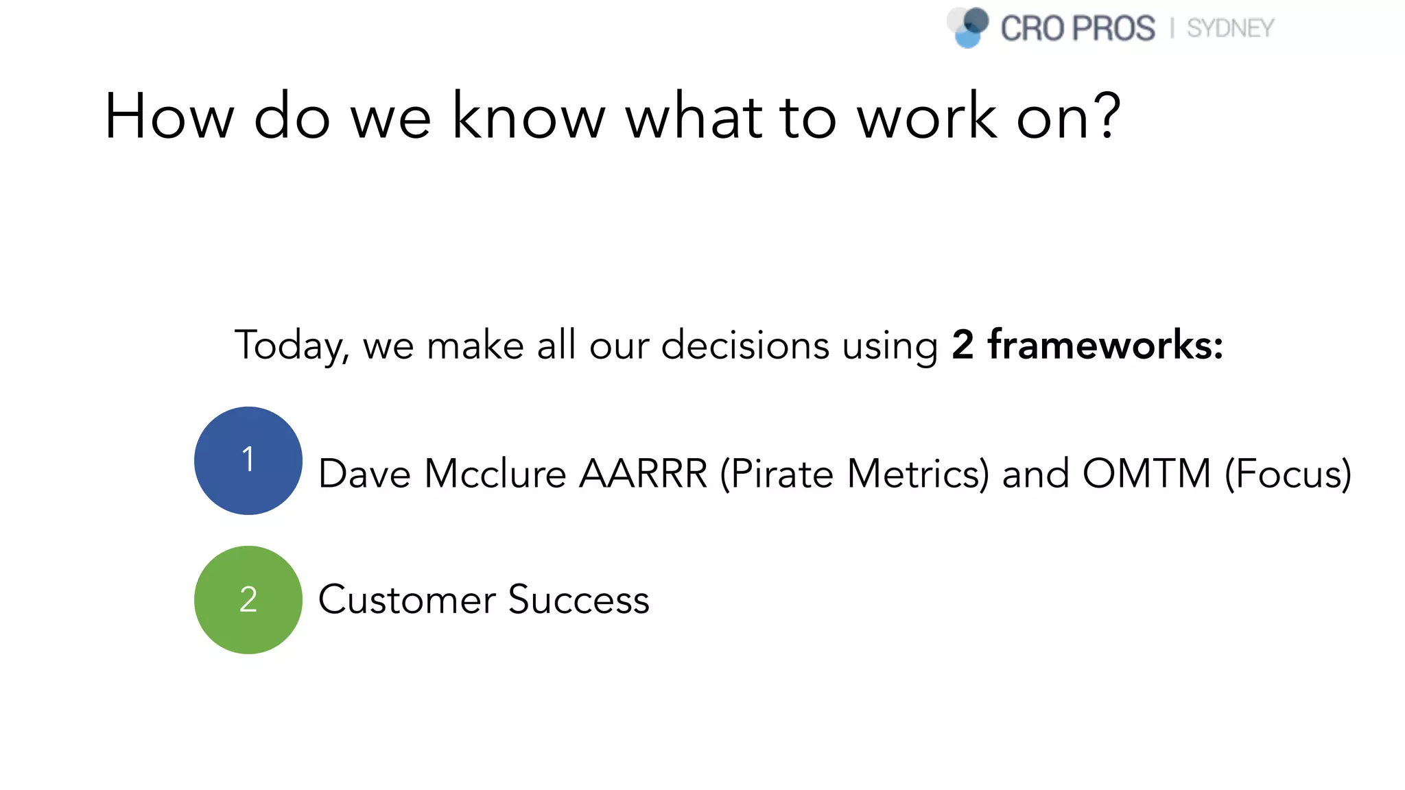 How do we know what to work on?
Today, we make all our decisions using 2 frameworks:
• Dave Mcclure AARRR (Pirate Metrics) and OMTM (Focus)
• Customer Success
1
2
 