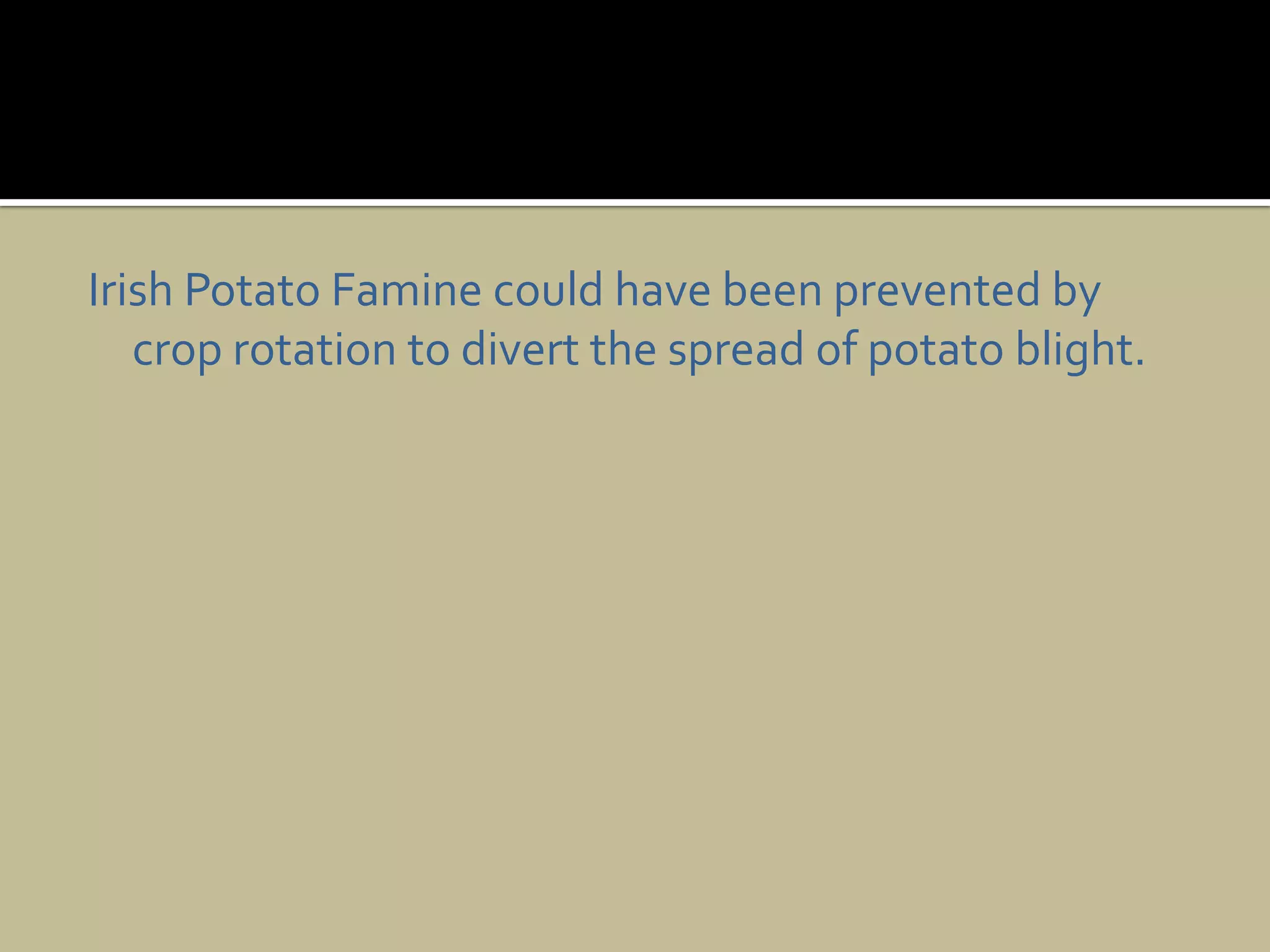 Irish Potato Famine could have been prevented by crop rotation to divert the spread of potato blight.