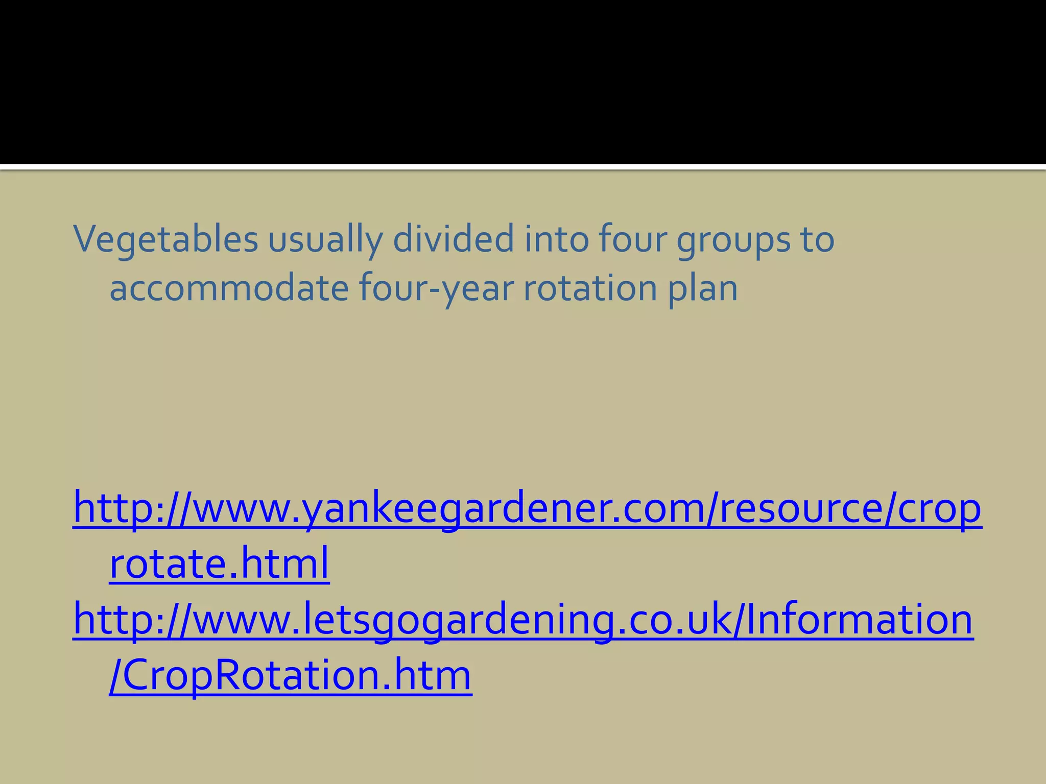 Vegetables usually divided into four groups to accommodate four-year rotation planhttp://www.yankeegardener.com/resource/croprotate.htmlhttp://www.letsgogardening.co.uk/Information/CropRotation.htm