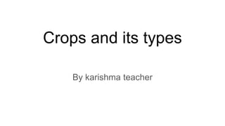 Crops and its types
By karishma teacher
 