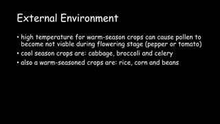 External Environment
• high temperature for warm-season crops can cause pollen to
become not viable during flowering stage (pepper or tomato)
• cool season crops are: cabbage, broccoli and celery
• also a warm-seasoned crops are: rice, corn and beans
 