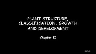 PLANT STRUCTURE,
CLASSIFICATION, GROWTH
AND DEVELOPMENT
Chapter II
GROUP 1
 