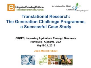 An initiative of the CGIAR
Translational Research:
The Generation Challenge Programme,
a Successful Case Study
CROPS, Improving Agriculture Through Genomics
Huntsville, Alabama, USA
May18-21, 2015
Jean-Marcel Ribaut
Photo credit: Neil Palmer/CIAT
 