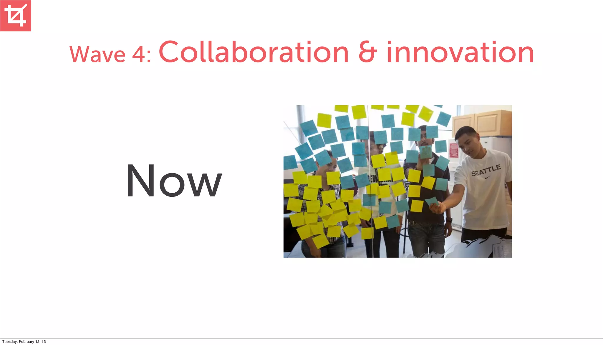 Wave 4: Collaboration   & innovation



                               Now


Tuesday, February 12, 13
 