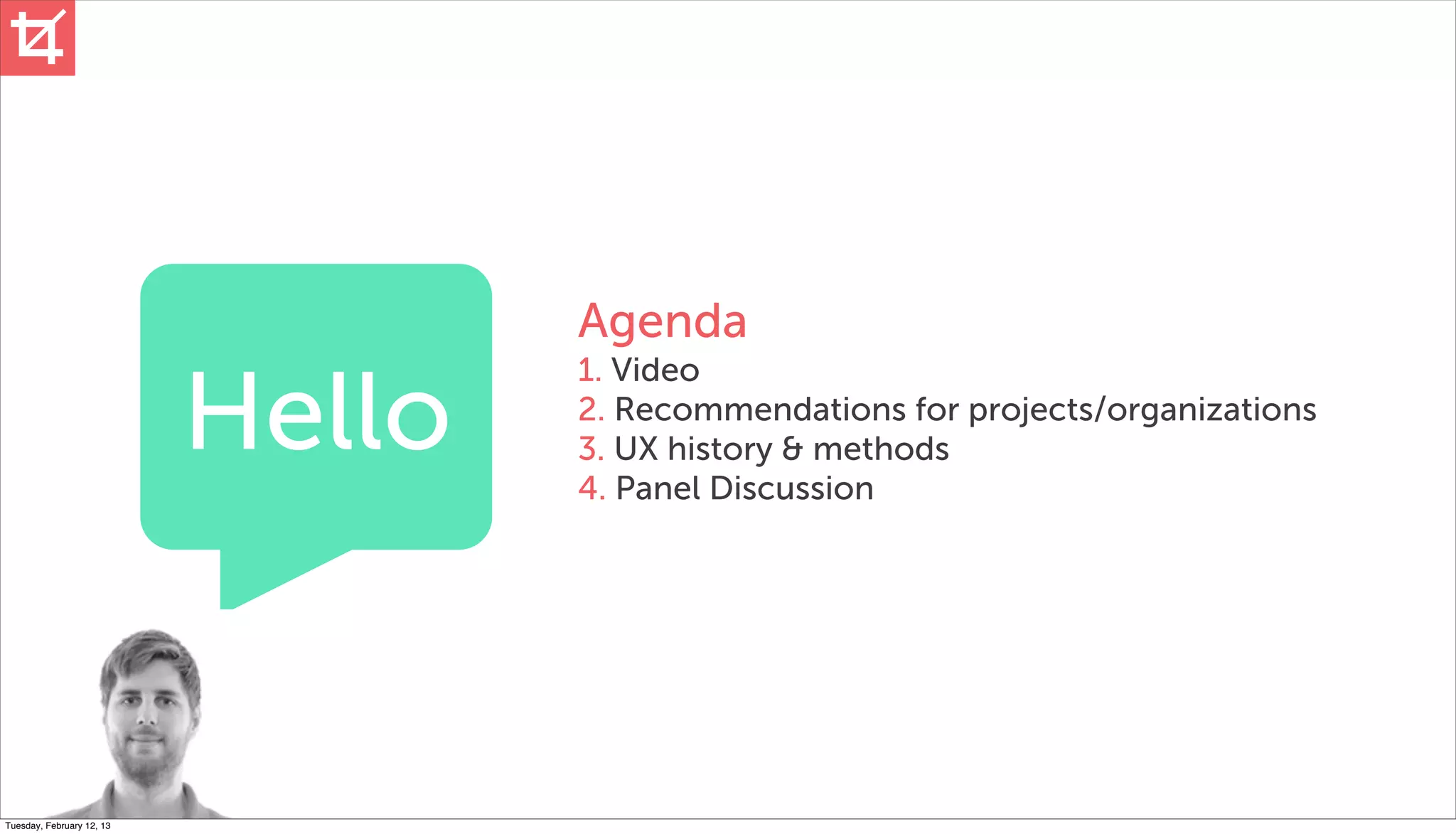 Agenda

                           Hello
                                   1. Video
                                   2. Recommendations for projects/organizations
                                   3. UX history & methods
                                   4. Panel Discussion




Tuesday, February 12, 13
 