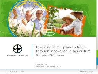 Investing in the planet’s future
                                     through innovation in agriculture
                                     November 2012 | London


                                     David Nicholson,
                                     Head of R&D, Bayer CropScience


Page 1 • CropWorld • November 2012
 
