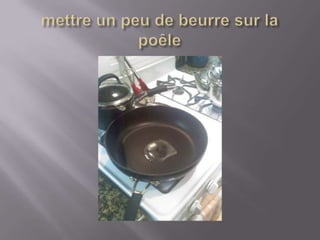 mettre un peu de beurre sur la poêle