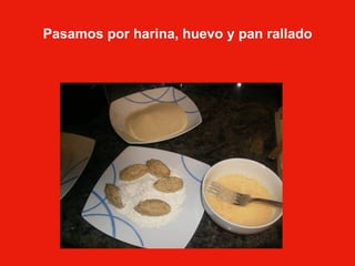 Pasamos por harina, huevo y pan rallado