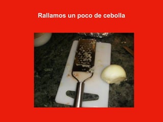 Rallamos un poco de cebolla