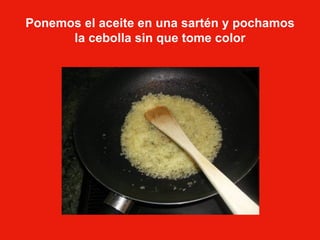 Ponemos el aceite en una sartén y pochamos la cebolla sin que tome color