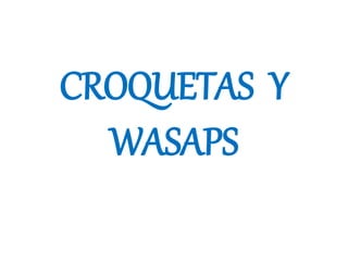 CROQUETAS Y
WASAPS
 