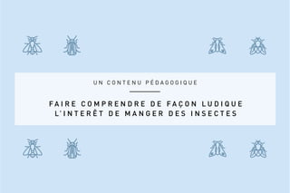 U N C O N T E N U P É D A G O G I Q U E
F A I R E C O M P R E N D R E D E F A Ç O N L U D I Q U E
L’ I N T E R Ê T D E M A N G E R D E S I N S E C T E S
 