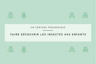 U N C O N T E N U P É D A G O G I Q U E
F A I R E D É C O U V R I R L E S I N S E C T E S A U X E N F A N T S
 