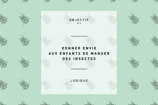 O B J E C T I F
D O N N E R E N V I E
A U X E N F A N T S D E M A N G E R
D E S I N S E C T E S
N ° 2
L U D I Q U E
 