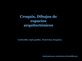 Croquis, Dibujos de
espacios
arquitectónicos

Carbonilla, Lápiz grafito, Pastel tiza, Sanguina

Realizados por estudiantes de Bachillerato

 