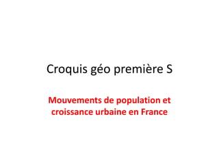 Croquis géo première S

Mouvements de population et
croissance urbaine en France
 
