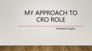 MY APPROACH TO
CRO ROLE
- Ramesh Gupta
 