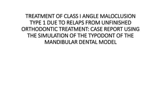 TREATMENT OF CLASS I ANGLE MALOCLUSION
TYPE 1 DUE TO RELAPS FROM UNFINISHED
ORTHODONTIC TREATMENT: CASE REPORT USING
THE SIMULATION OF THE TYPODONT OF THE
MANDIBULAR DENTAL MODEL
 