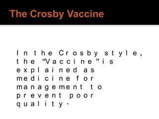 I n    t h e    Cr o s b y s t y l e ,
t h   e “V a    c c i n e ” i s
e x   p l a i   n e d a s
me    d i c i   n e f o r
ma    n a g e   me n t t o
p r   e v e n   t p o o r
q u   a l i t   y .
 