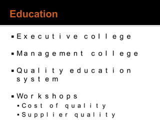    Ex e c u t i v e c o l l e g e

   Ma n a g e me n t     c o l l e g e

   Qu a l i t y e d u c a t i o n
    s y s t e m

   Wo r k s h o p s
     Co s t  o f q u a l i t y
     Su p p l i e r q u a l i t y
 