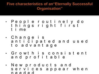 •   Pe o p l e r o u t i n e l y d o
    t h i n g s r i g h t f i r s t
    t i me
•   Ch a n g e i s
    a n t i c i p a t e d a n d u s e d
    t o a d v a n t a g e
•   Gr o wt h i s c o n s i s t e n t
    a n d p r o f i t a b l e
•   Ne w p r o d u c t s a n d
    s e r v i c e s a p p e a r wh e n
 