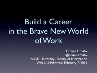 Build a Career
in the Brave New World
of Work
Connie Crosby
@conniecrosby
McGill University , Faculty of Information
Web 2.U, Montreal, February 7, 2014
 