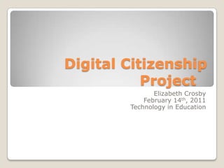 Digital Citizenship Project	 Elizabeth Crosby February 14th, 2011 Technology in Education 