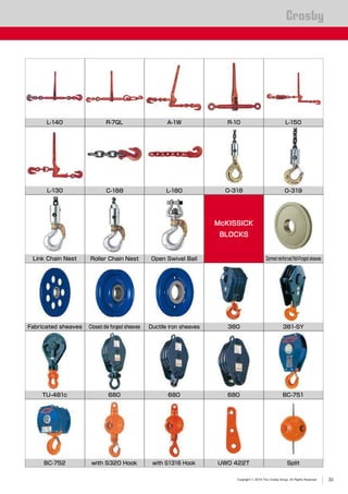 Copyright © 2019 The Crosby Group. All Rights Reserved
®
Roller Chain Nest Open Swivel Bail
L-140 R-7QL A-1W R-10 L-150
L-130 L-180C-188 O-318 O-319
Link Chain Nest
380
Dormed reinforced Roll-Forged sheaves
Fabricated sheaves Closed die forged sheaves Ductile iron sheaves
McKISSICK
BLOCKS
680
UWO 422T
000
BC-751TU-481c
BC-752
680
with S320 Hook
680
with S1316 Hook
381-SY
Split
30
 
