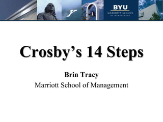 Crosby’s 14 Steps
Brin Tracy
Marriott School of Management
 