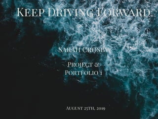 Keep Driving Forward
Sarah Crosby
Project &
Portfolio 1
August 25th, 2019
 