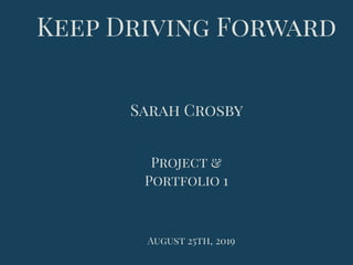 Keep Driving Forward
Sarah Crosby
Project &
Portfolio 1
August 25th, 2019
 