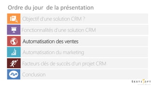 Ordre du jour de la présentation
Objectif d’une solution CRM ?
Fonctionnalités d’une solution CRM
Automatisation des ventes
Automatisation du marketing
Facteurs clés de succès d'un projet CRM
Conclusion
 